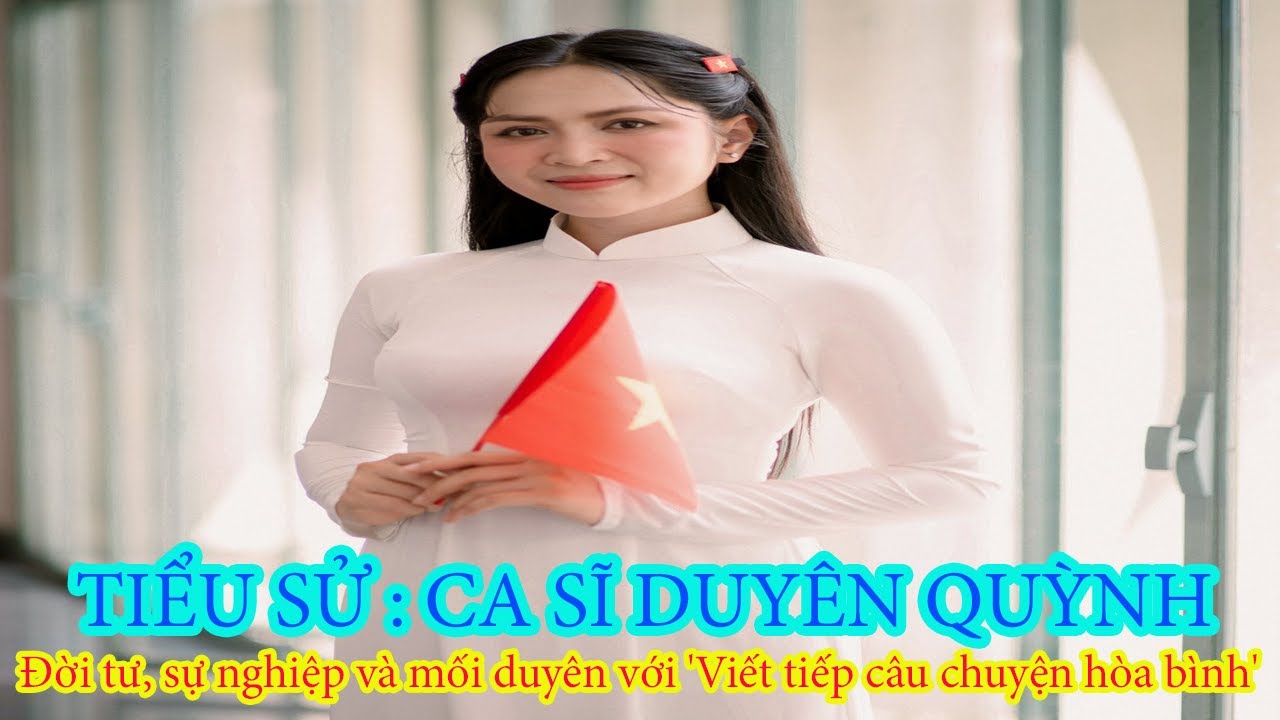 Tiểu sử : Ca Sĩ DUYÊN QUỲNH _ Đời tư, sự nghiệp và mối duyên với 'Viết tiếp câu chuyện hòa bình'...