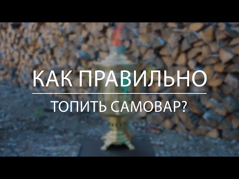 Как топить самовар? Инструкция по растопке для самовара на дровах