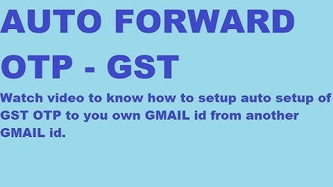 AUTO FORWARD GST OTP TO GMAIL ID