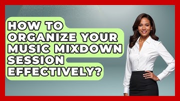 How To Organize Your Music Mixdown Session Effectively? - Music Producer Mastery