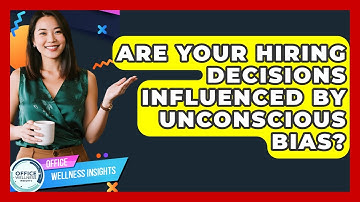 Are Your Hiring Decisions Influenced By Unconscious Bias? - Office Wellness Insights