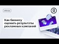 Как бизнесу оценить результаты рекламных кампаний