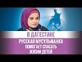 В Дагестане русская мусульманка помогает спасать жизни детей