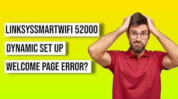LINKSYSSMARTWIFI 52000 DYNAMIC SET UP WELCOME PAGE ERROR