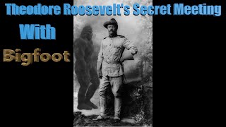 President Theodore's Roosevelt's Secret Meeting With  Bigfoot