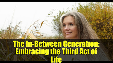 The In-Between Generation: Embracing the Third Act of Life
