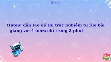 HƯỚNG DẪN TẠO ĐỀ THI TRẮC NGHIỆM TỰ ĐỘNG TỪ FILE BÀI GIẢNG, LÝ THUYẾT VỚI AI | EDUQUIZ