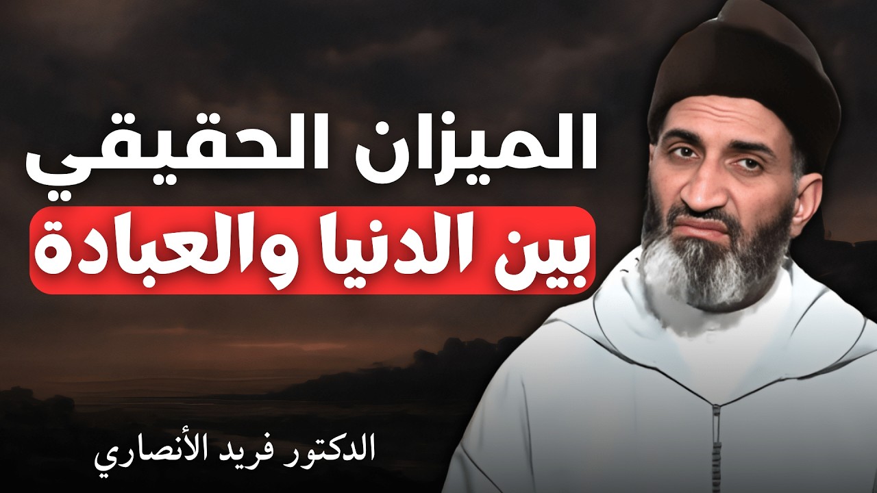 الميزان الحقيقي بين الدنيا والعبادة | الدكتور فريد الأنصاري