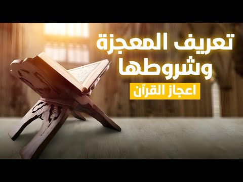 إعجاز القرآن تعريف معني المعجزة لغة واصطلاحا وشروطها