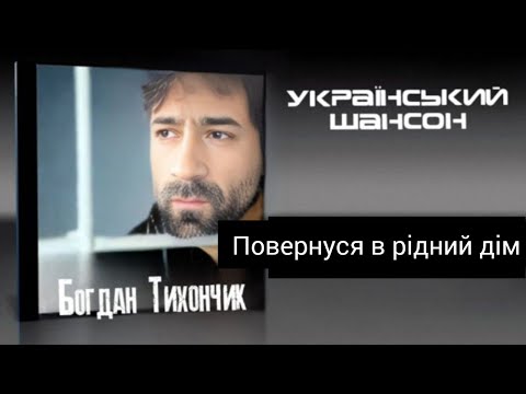 Богдан Тихончик Повернуся в рідний дім автор тексту Вікторія Тихончик
