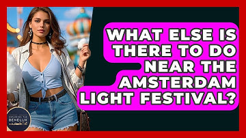 What Else Is There To Do Near The Amsterdam Light Festival? - Exploring The Benelux