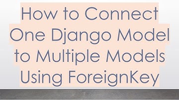 How to Connect One Django Model to Multiple Models Using ForeignKey