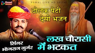 ढोलक पेटी देसी भजन भोजराज जी बूंदी || लख चौरासी में भटकत || bhojraj Gurjar Bundi desi bhajan