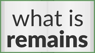 Remains | meaning of Remains
