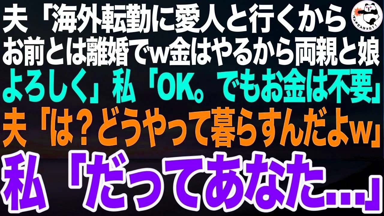 社内不倫中の夫「海外転勤に愛人と一緒に行くから離婚でw金はやるから両親と娘はよろしくw」私「いいよ。でもお金は不要ね」夫「は？どうやって暮らすんだよw」私「だってあなた…」【スカッとする話・朗読】