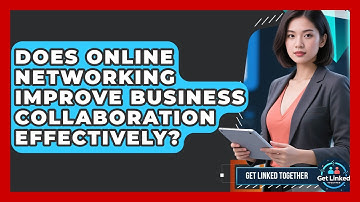 Does Online Networking Improve Business Collaboration Effectively? | Get Linked Together News