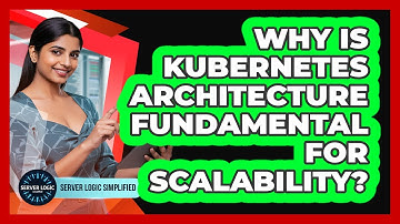 Why Is Kubernetes Architecture Fundamental For Scalability?