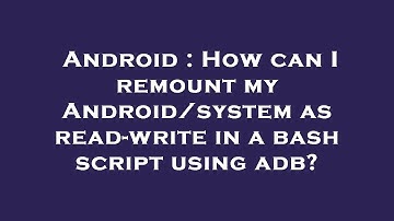 Android : How can I remount my Android/system as read-write in a bash script using adb?