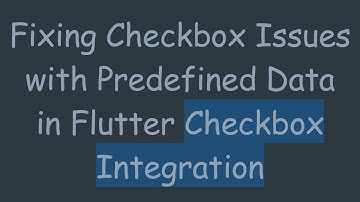 Fixing Checkbox Issues with Predefined Data in Flutter Checkbox Integration