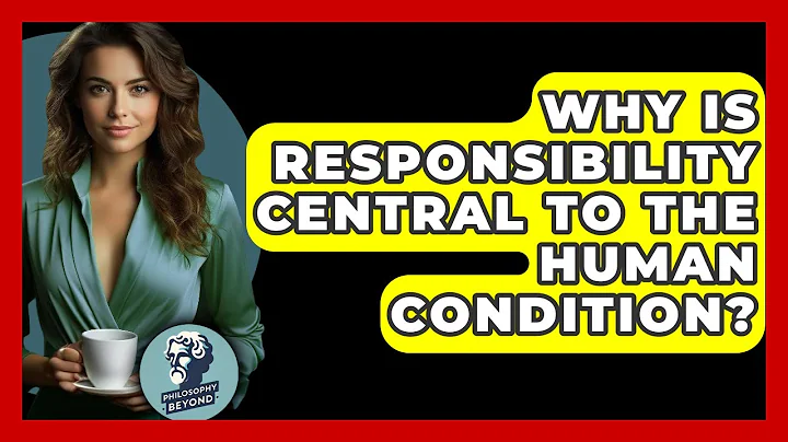 Why Is Responsibility Central To The Human Condition? - Philosophy Beyond