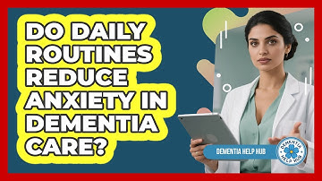 Do Daily Routines Reduce Anxiety In Dementia Care?