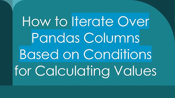 How to Iterate Over Pandas Columns Based on Conditions for Calculating Values