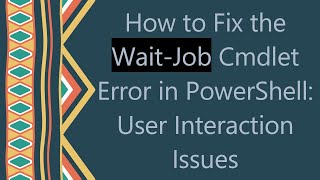 How to Fix the Wait-Job Cmdlet Error in PowerShell: User Interaction Issues