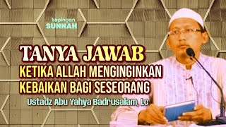 TANYA JAWAB : KETIKA ALLAH MENGINGINKAN KEBAIKAN BAGI SESEORANG - Ustadz Abu Yahya Badrusalam, Lc