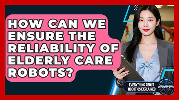 How Can We Ensure The Reliability Of Elderly Care Robots? - Everything About Robotics Explained