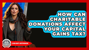 How Can Charitable Donations Affect Your Capital Gains Tax? - Learn About Libertarianism