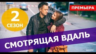 СМОТРЯЩАЯ ВДАЛЬ 2 СЕЗОН 1,2,3,4,5,6,7,8,9,10,11,12 СЕРИЯ (сериал, 2020) АНОНС ДАТА ВЫХОДА