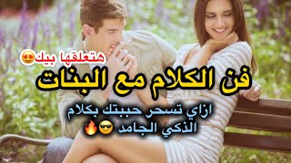 فن الكلام مع البنات (ازاي تسحر حببتك بكلام الحلو و تعلقها بيك) !