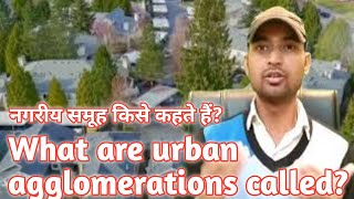 नगरीय समूह किसे कहते हैं।What are urban agglomerations called। How is an urban agglomeration formed?