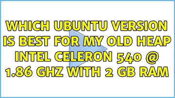 Ubuntu: Which Ubuntu version is best for my old heap Intel Celeron 540 @ 1.86 Ghz with 2 GB RAM