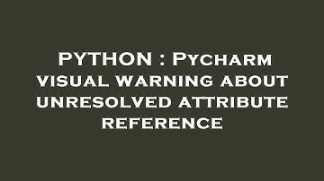 PYTHON : Pycharm visual warning about unresolved attribute reference