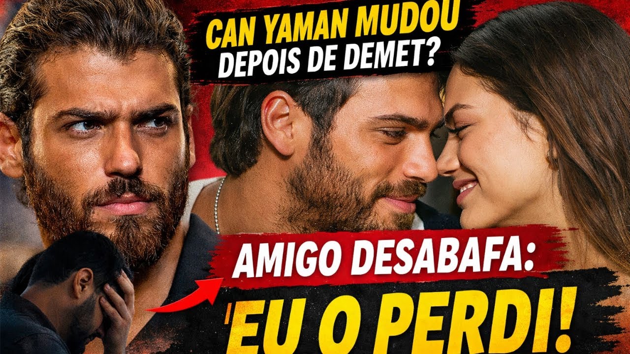 Can Yaman mudou depois de Demet Amigo faz desabafo inesperado