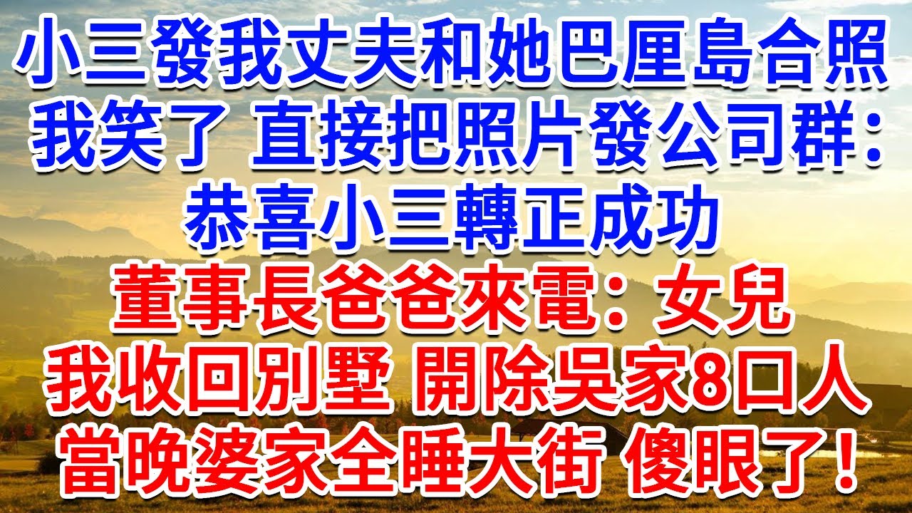 小三發我丈夫和她巴厘島合照。我笑了 直接把照片發公司群：恭喜小三轉正成功！董事長爸爸來電：女兒 我收回別墅，開除吳家8口人，當晚婆家全睡大街 傻眼了！#生活經驗#情感故事#故事#小說#戀愛#情感#婚姻