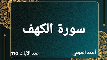 سورة الكهف / أحمد العجمي/ عدد الآيات  110