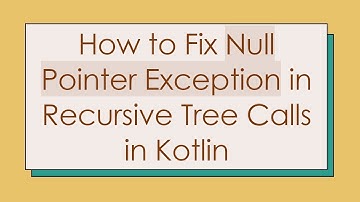 How to Fix Null Pointer Exception in Recursive Tree Calls in Kotlin