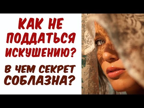 КАК НЕ ПОДДАТЬСЯ ИСКУШЕНИЮ? В чем секрет соблазна?