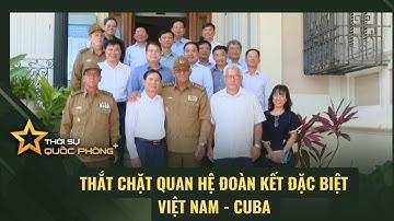 THẮT CHẶT QUAN HỆ ĐOÀN KẾT ĐẶC BIỆT VIỆT NAM - CUBA
