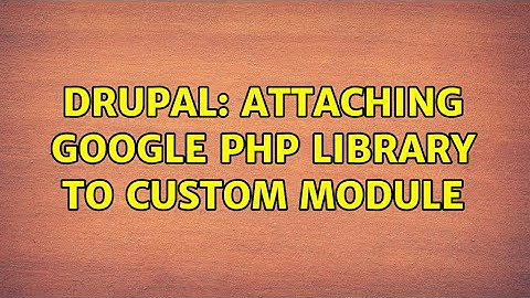 Drupal: Attaching Google PHP Library to custom module