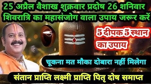 25 अप्रैल वैशाख शुक्रवार प्रदोष | 26 शनिवार शिवरात्रि 5 दीपक 5 स्थान का उपाय #pradeepmishrajikeupay