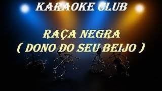 RAÇA NEGRA - DONO DO SEU BEIJO ( KARAOKE )