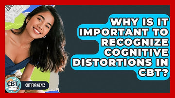 Why Is It Important To Recognize Cognitive Distortions In CBT? - CBT for Gen Z