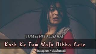 kASH KE TUM WAFA NIBHA LETE (PERFECTLY SLOWED   REVERB) TUM SE HI TALUQ HAI LOFI REMIX SAHIR ALI BA