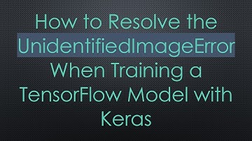 How to Resolve the UnidentifiedImageError When Training a TensorFlow Model with Keras