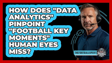 How Does "data Analytics" Pinpoint "football Key Moments" Human Eyes Miss? - The Football Xpert