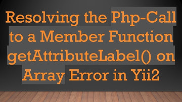 Resolving the Php-Call to a Member Function getAttributeLabel() on Array Error in Yii2