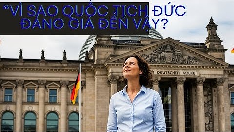 “Vì sao quốc tịch Đức đáng giá đến vậy? Quyền lợi khiến cả đời bạn thay đổi”